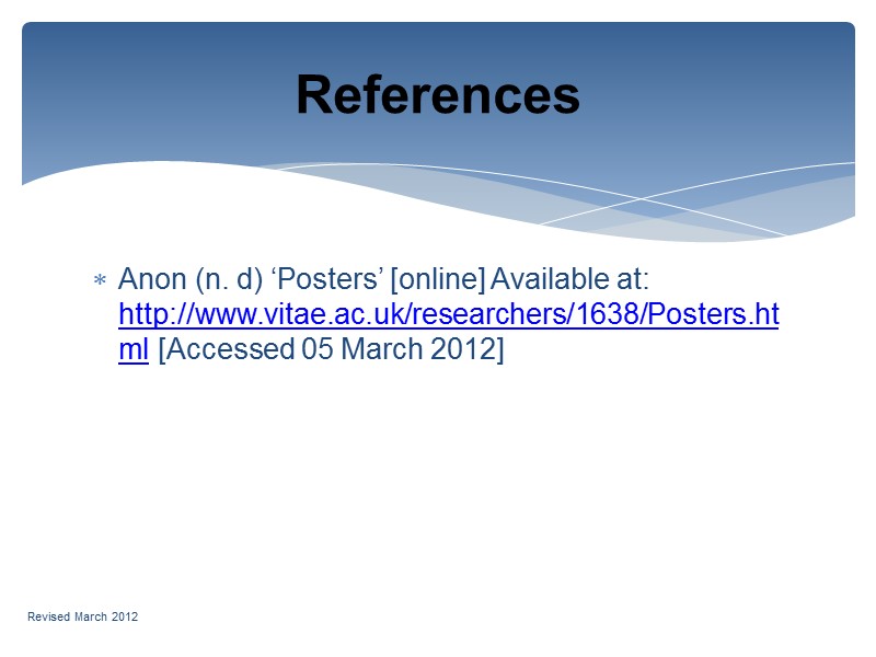 Anon (n. d) ‘Posters’ [online] Available at: http://www.vitae.ac.uk/researchers/1638/Posters.html [Accessed 05 March 2012] References 